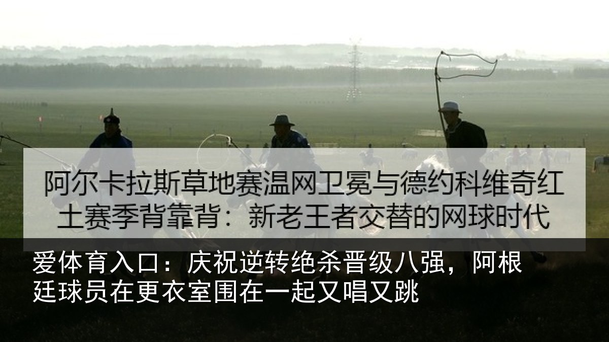 爱体育入口:庆祝逆转绝杀晋级八强,阿根廷球员在更衣室围在一起又唱又跳