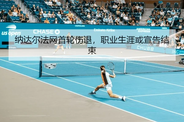 纳达尔法网首轮伤退，职业生涯或宣告结束