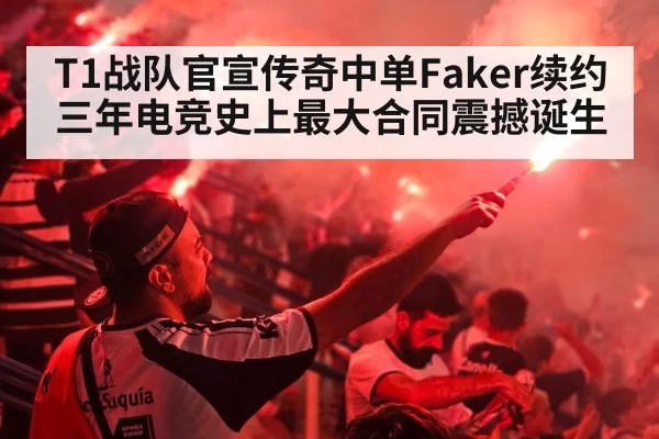 T1战队官宣传奇中单Faker续约三年电竞史上最大合同震撼诞生