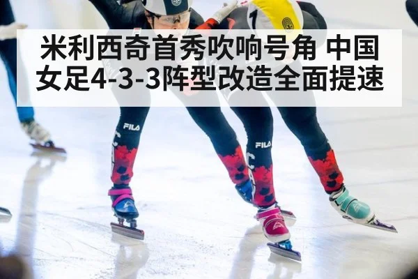 米利西奇首秀吹响号角 中国女足4-3-3阵型改造全面提速