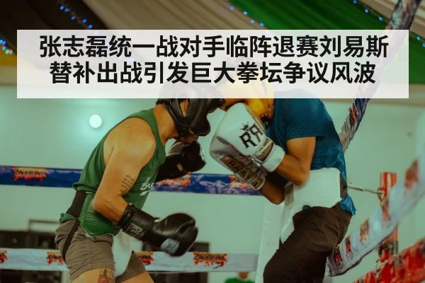 张志磊统一战对手临阵退赛刘易斯替补出战引发巨大拳坛争议风波