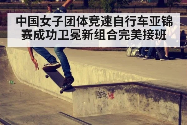 中国女子团体竞速自行车亚锦赛成功卫冕新组合完美接班